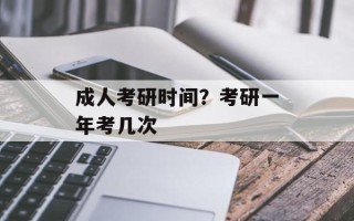 成人考研时间？考研一年考几次