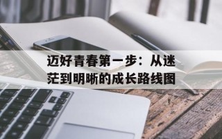 迈好青春第一步：从迷茫到明晰的成长路线图