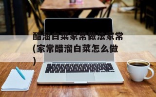 醋溜白菜家常做法家常(家常醋溜白菜怎么做)