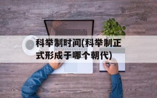 科举制时间(科举制正式形成于哪个朝代)