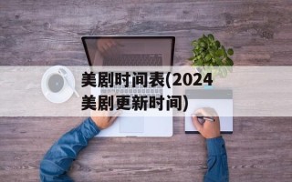 美剧时间表(2024美剧更新时间)