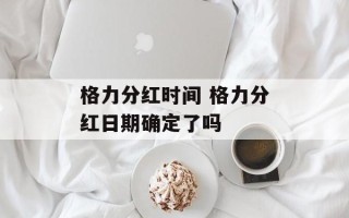 格力分红时间 格力分红日期确定了吗