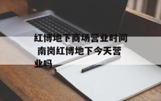 红博地下商场营业时间 南岗红博地下今天营业吗
