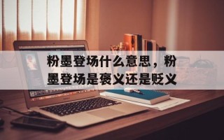 粉墨登场什么意思，粉墨登场是褒义还是贬义