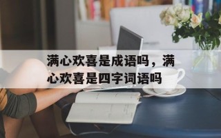 满心欢喜是成语吗，满心欢喜是四字词语吗