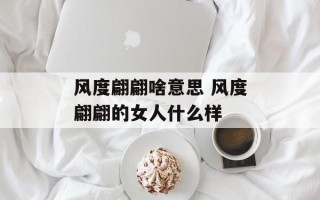 风度翩翩啥意思 风度翩翩的女人什么样