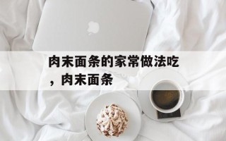 肉末面条的家常做法吃，肉末面条