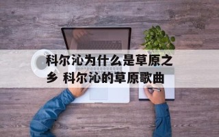 科尔沁为什么是草原之乡 科尔沁的草原歌曲