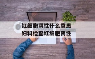 红细胞阴性什么意思 妇科检查红细胞阴性
