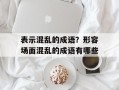 表示混乱的成语？形容场面混乱的成语有哪些