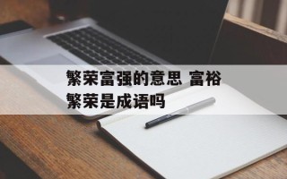 繁荣富强的意思 富裕繁荣是成语吗