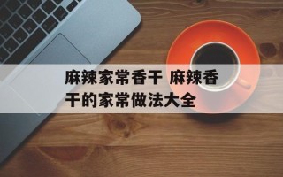 麻辣家常香干 麻辣香干的家常做法大全
