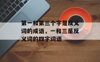 第一和第三个字是反义词的成语，一和三是反义词的四字词语