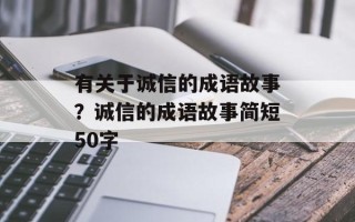 有关于诚信的成语故事？诚信的成语故事简短50字