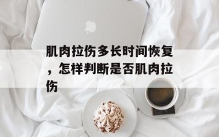 肌肉拉伤多长时间恢复，怎样判断是否肌肉拉伤
