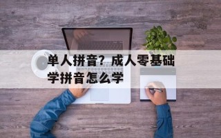 单人拼音？成人零基础学拼音怎么学