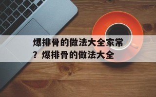 爆排骨的做法大全家常？爆排骨的做法大全