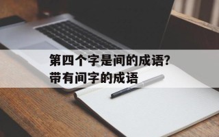 第四个字是间的成语？带有间字的成语