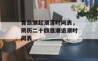青岛潮起潮落时间表，阴历二十四涨潮退潮时间表