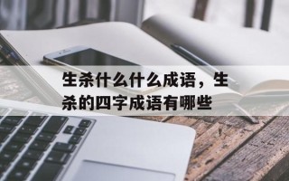 生杀什么什么成语，生杀的四字成语有哪些