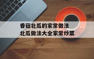 香菇北瓜的家常做法 北瓜做法大全家常炒菜