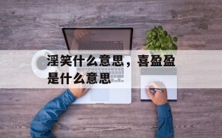 淫笑什么意思，喜盈盈是什么意思