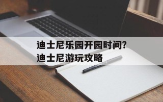 迪士尼乐园开园时间？迪士尼游玩攻略