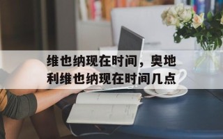 维也纳现在时间，奥地利维也纳现在时间几点