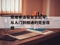 费用申请报告怎么写：从入门到精通的完全攻略
