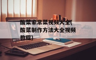 酸菜家常菜视频大全(酸菜制作方法大全视频教程)