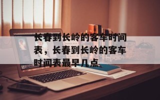 长春到长岭的客车时间表，长春到长岭的客车时间表最早几点