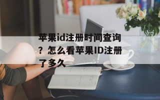 苹果id注册时间查询？怎么看苹果ID注册了多久
