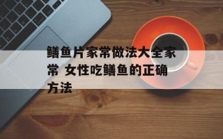 鳝鱼片家常做法大全家常 女性吃鳝鱼的正确方法