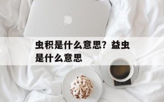 虫积是什么意思？益虫是什么意思