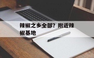 辣椒之乡全部？附近辣椒基地