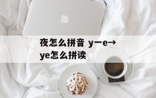 夜怎么拼音 y一e→ye怎么拼读