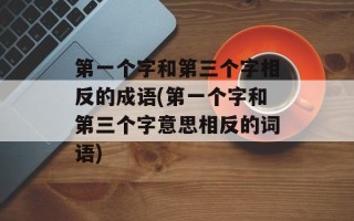 第一个字和第三个字相反的成语(第一个字和第三个字意思相反的词语)
