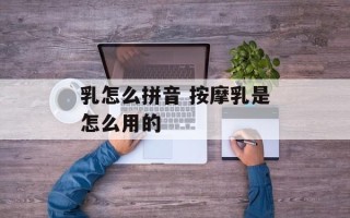 乳怎么拼音 按摩乳是怎么用的