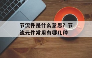 节流件是什么意思？节流元件常用有哪几种