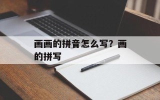 画画的拼音怎么写？画的拼写