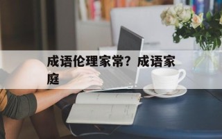 成语伦理家常？成语家庭