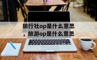 旅行社op是什么意思，旅游op是什么意思