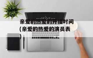 亲爱的热爱的开播时间(亲爱的热爱的演员表)