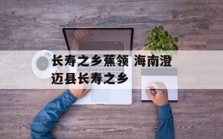 长寿之乡蕉领 海南澄迈县长寿之乡