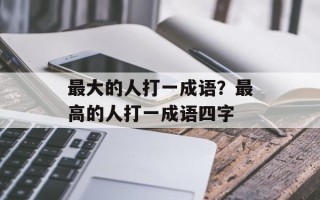 最大的人打一成语？最高的人打一成语四字