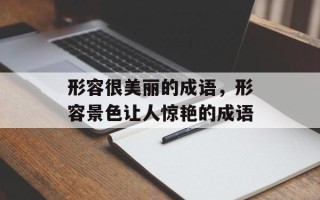 形容很美丽的成语，形容景色让人惊艳的成语