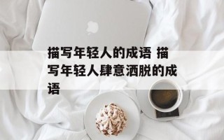 描写年轻人的成语 描写年轻人肆意洒脱的成语