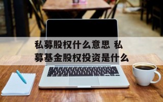 私募股权什么意思 私募基金股权投资是什么