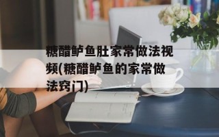 糖醋鲈鱼肚家常做法视频(糖醋鲈鱼的家常做法窍门)