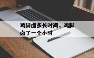 鸡脚卤多长时间，鸡脚卤了一个小时